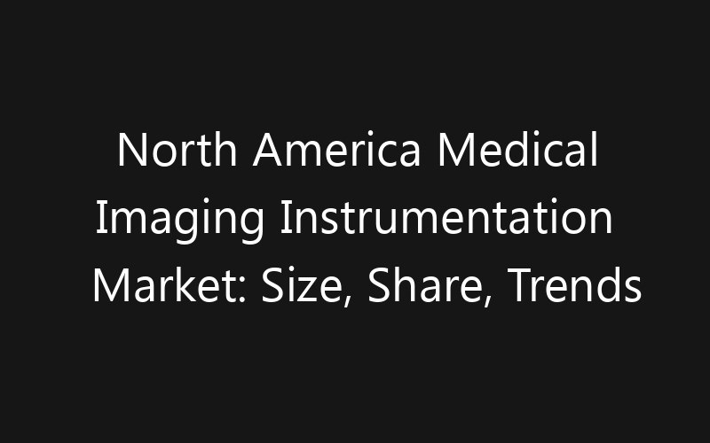 North America Medical Imaging Instrumentation Market: Size, Share, Trends And Forecast 2035