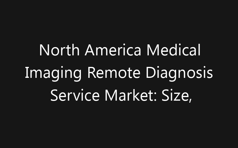 North America Medical Imaging Remote Diagnosis Service Market: Size, Share, Trends And Forecast 2035