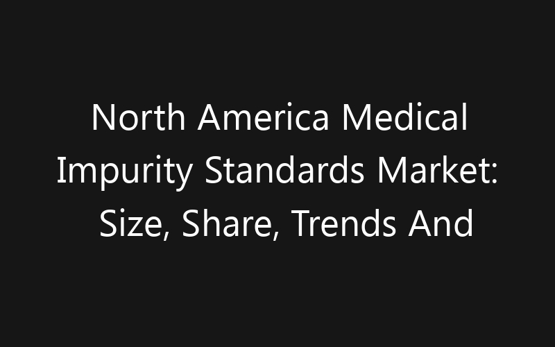 North America Medical Impurity Standards Market: Size, Share, Trends And Forecast 2035