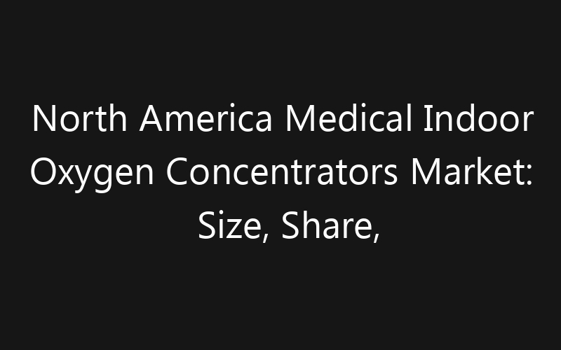 North America Medical Indoor Oxygen Concentrators Market: Size, Share, Trends And Forecast 2035