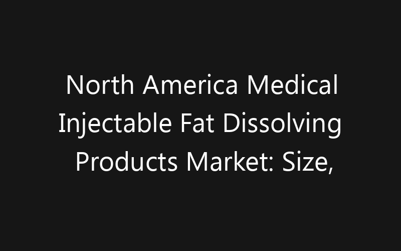 North America Medical Injectable Fat Dissolving Products Market: Size, Share, Trends And Forecast 2035