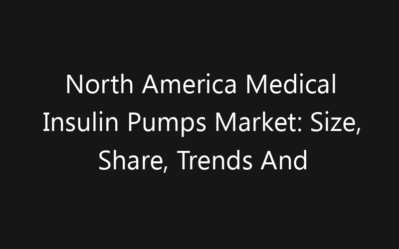 North America Medical Insulin Pumps Market: Size, Share, Trends And Forecast 2035