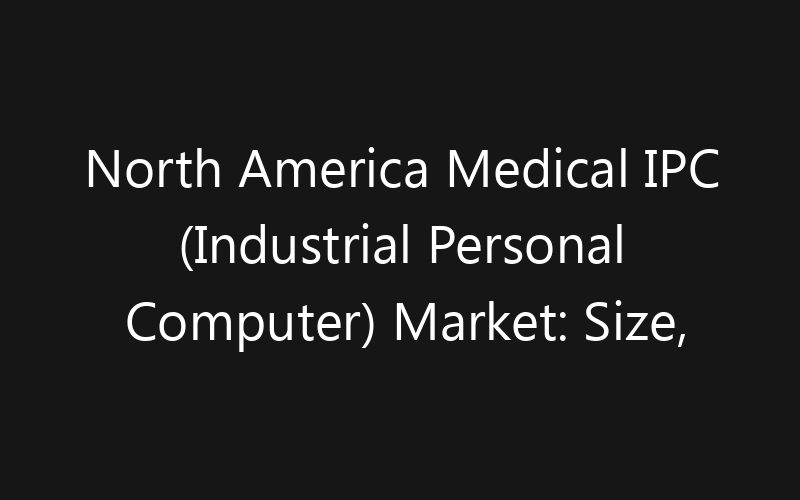 North America Medical IPC (Industrial Personal Computer) Market: Size, Share, Trends And Forecast 2035