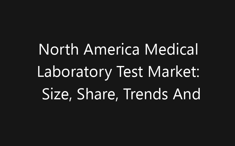 North America Medical Laboratory Test Market: Size, Share, Trends And Forecast 2035