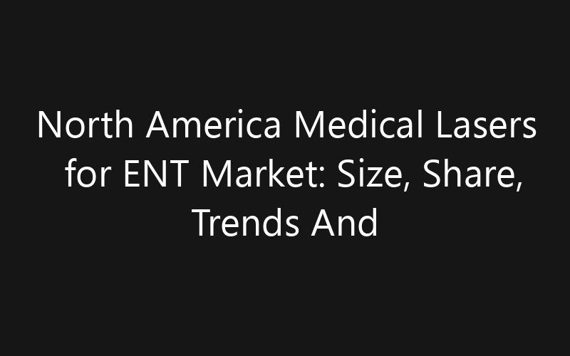 North America Medical Lasers for ENT Market: Size, Share, Trends And Forecast 2035