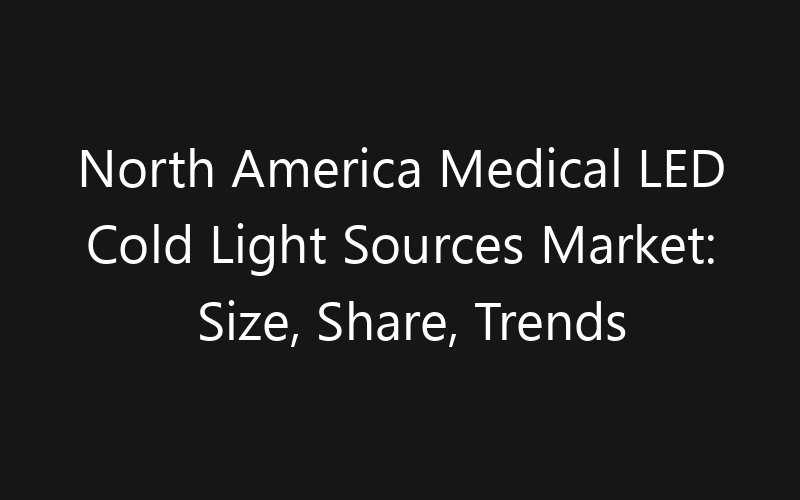 North America Medical LED Cold Light Sources Market: Size, Share, Trends And Forecast 2035
