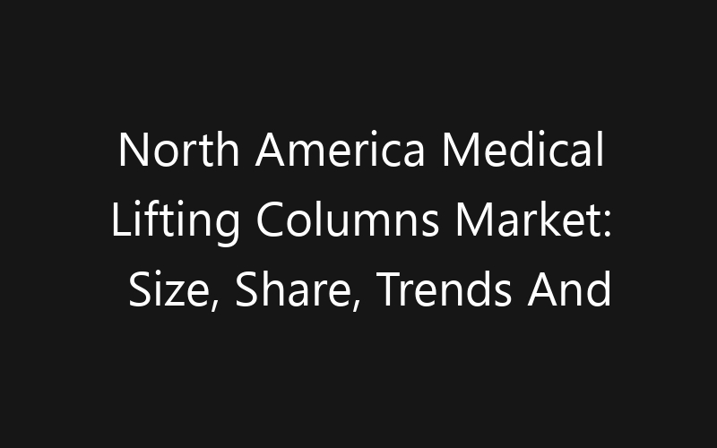 North America Medical Lifting Columns Market: Size, Share, Trends And Forecast 2035