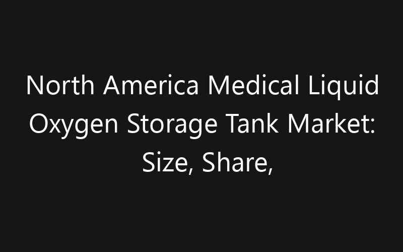 North America Medical Liquid Oxygen Storage Tank Market: Size, Share, Trends And Forecast 2035