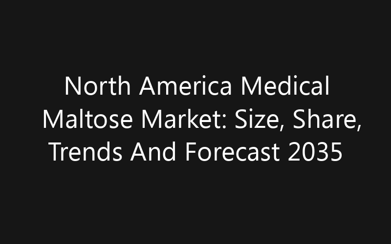 North America Medical Maltose Market: Size, Share, Trends And Forecast 2035