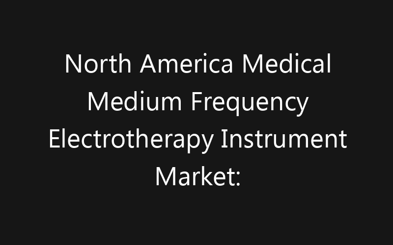 North America Medical Medium Frequency Electrotherapy Instrument Market: Size, Share, Trends And Forecast 2035
