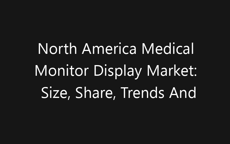 North America Medical Monitor Display Market: Size, Share, Trends And Forecast 2035