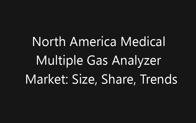 North America Medical Multiple Gas Analyzer Market: Size, Share, Trends And Forecast 2035