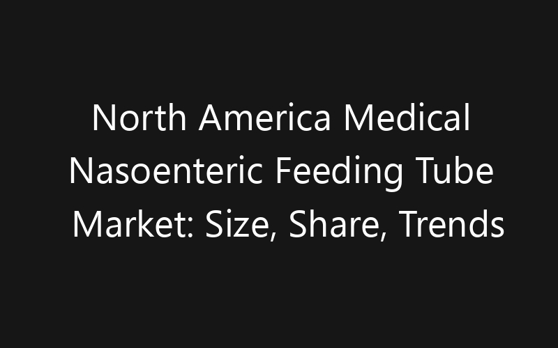 North America Medical Nasoenteric Feeding Tube Market: Size, Share, Trends And Forecast 2035