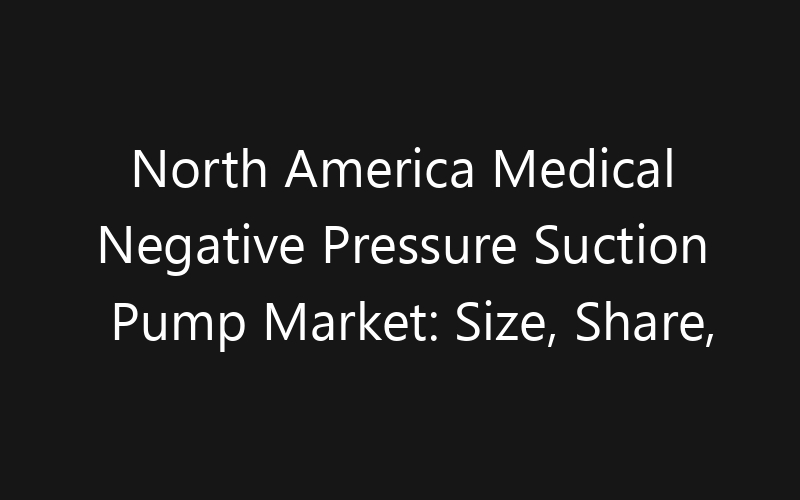 North America Medical Negative Pressure Suction Pump Market: Size, Share, Trends And Forecast 2035