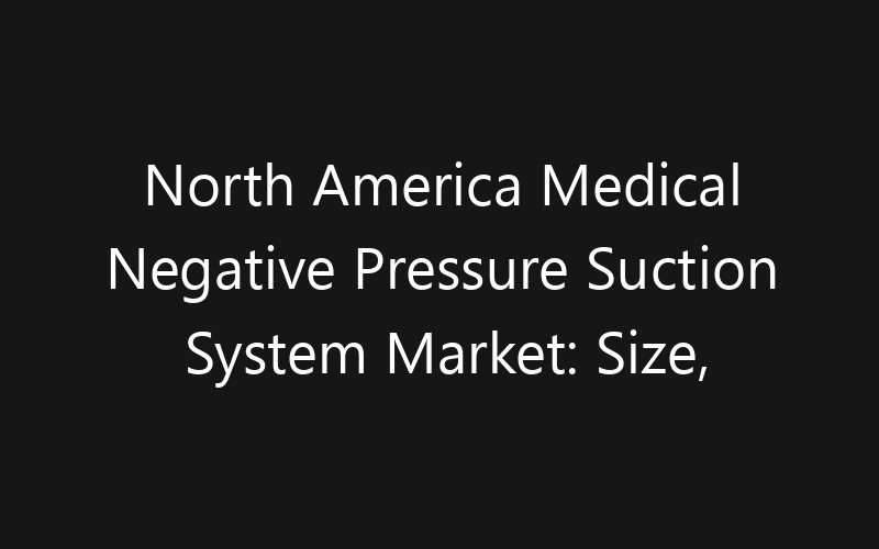 North America Medical Negative Pressure Suction System Market: Size, Share, Trends And Forecast 2035