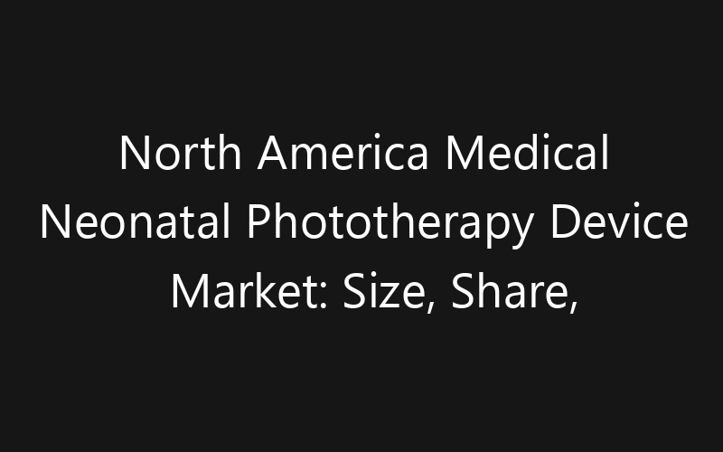 North America Medical Neonatal Phototherapy Device Market: Size, Share, Trends And Forecast 2035