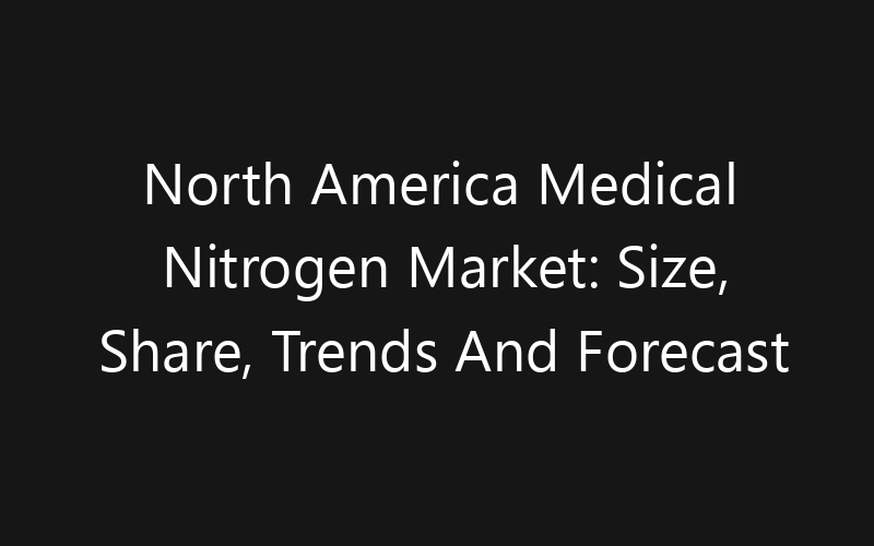 North America Medical Nitrogen Market: Size, Share, Trends And Forecast 2035