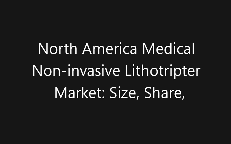 North America Medical Non-invasive Lithotripter Market: Size, Share, Trends And Forecast 2035