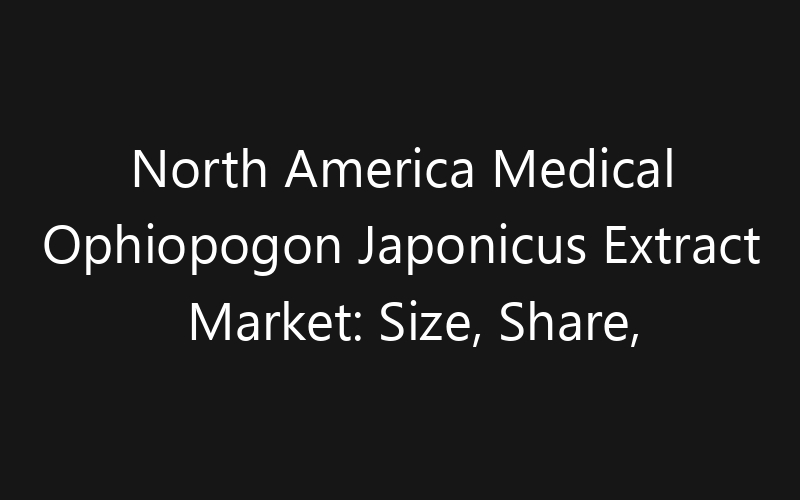 North America Medical Ophiopogon Japonicus Extract Market: Size, Share, Trends And Forecast 2035