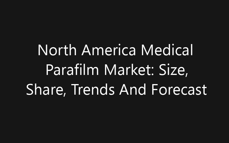 North America Medical Parafilm Market: Size, Share, Trends And Forecast 2035