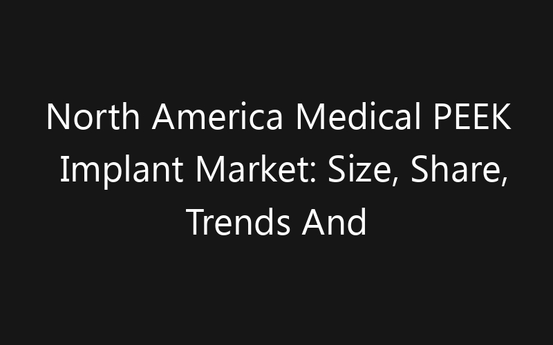 North America Medical PEEK Implant Market: Size, Share, Trends And Forecast 2035