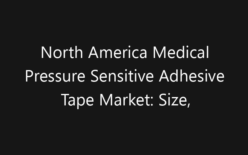 North America Medical Pressure Sensitive Adhesive Tape Market: Size, Share, Trends And Forecast 2035