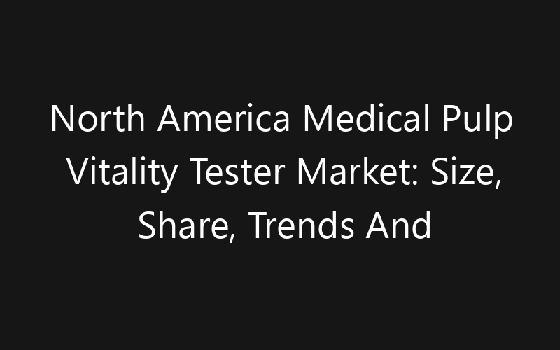 North America Medical Pulp Vitality Tester Market: Size, Share, Trends And Forecast 2035