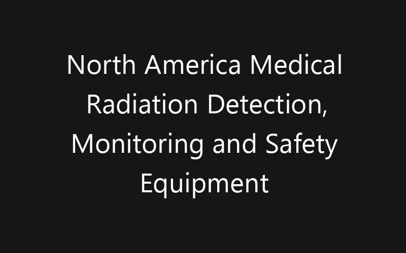 North America Medical Radiation Detection, Monitoring and Safety Equipment Market: Size, Share, Trends And Forecast 2035