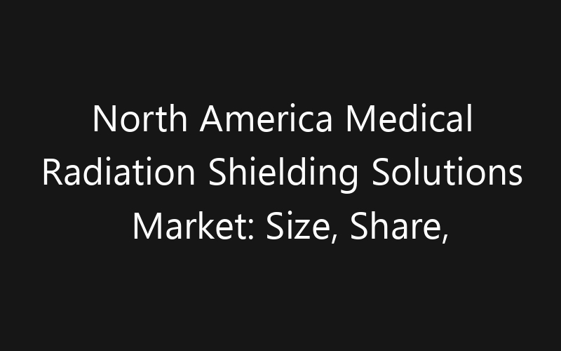 North America Medical Radiation Shielding Solutions Market: Size, Share, Trends And Forecast 2035