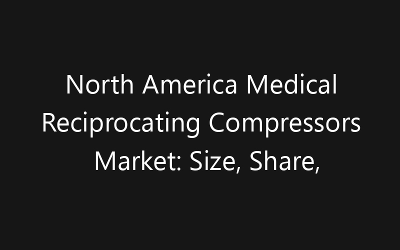 North America Medical Reciprocating Compressors Market: Size, Share, Trends And Forecast 2035
