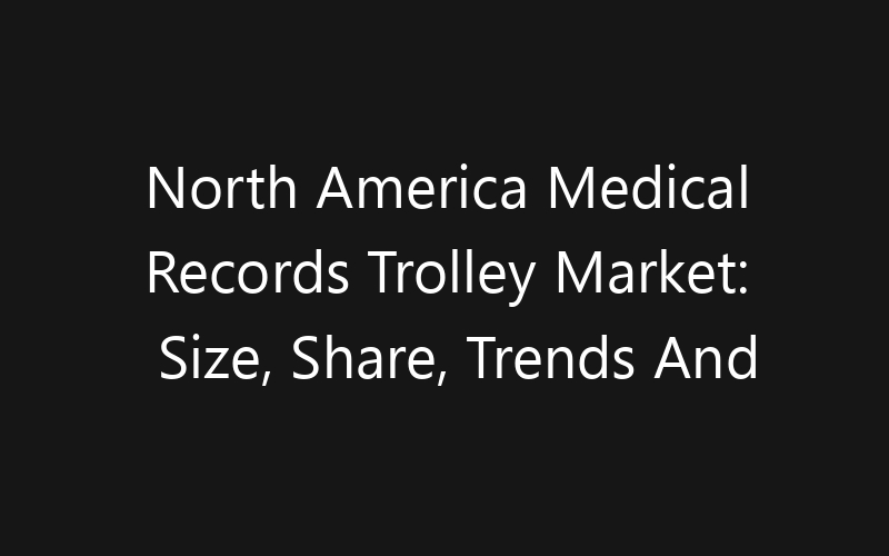 North America Medical Records Trolley Market: Size, Share, Trends And Forecast 2035