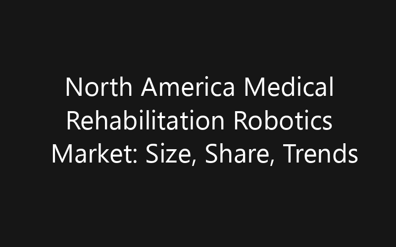 North America Medical Rehabilitation Robotics Market: Size, Share, Trends And Forecast 2035