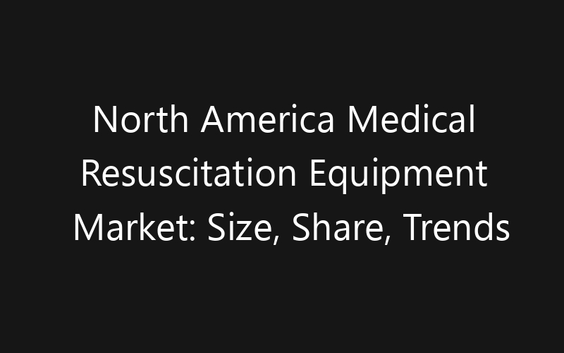North America Medical Resuscitation Equipment Market: Size, Share, Trends And Forecast 2035