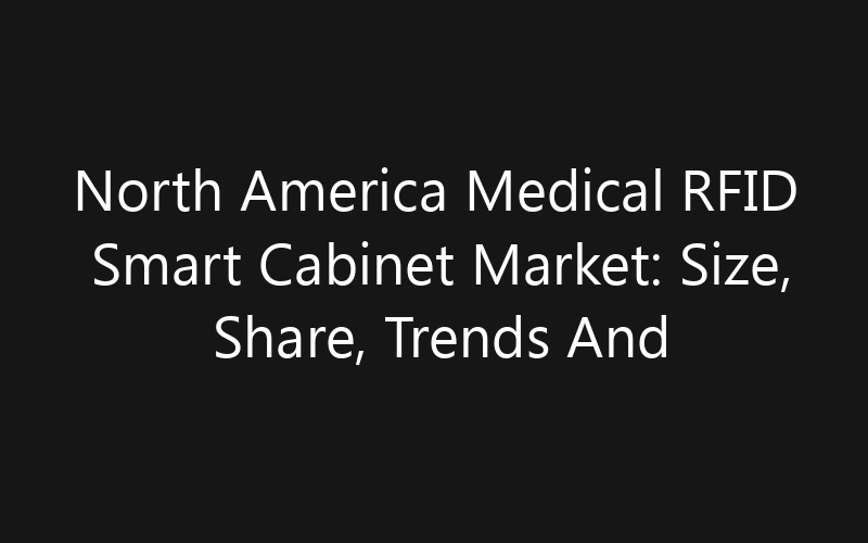North America Medical RFID Smart Cabinet Market: Size, Share, Trends And Forecast 2035