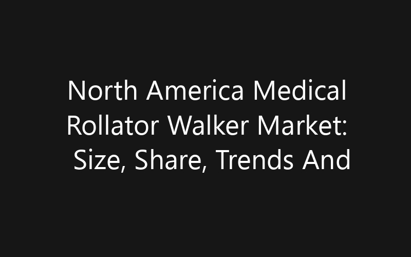 North America Medical Rollator Walker Market: Size, Share, Trends And Forecast 2035