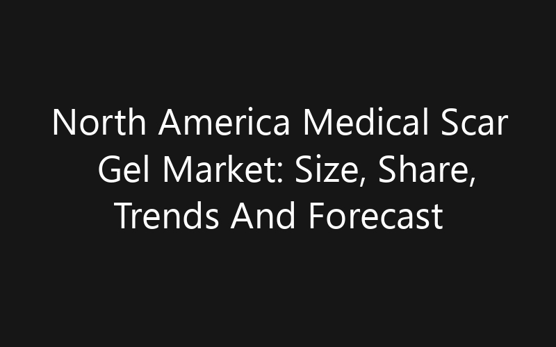North America Medical Scar Gel Market: Size, Share, Trends And Forecast 2035