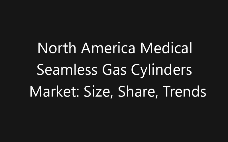 North America Medical Seamless Gas Cylinders Market: Size, Share, Trends And Forecast 2035