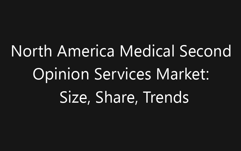 North America Medical Second Opinion Services Market: Size, Share, Trends And Forecast 2035