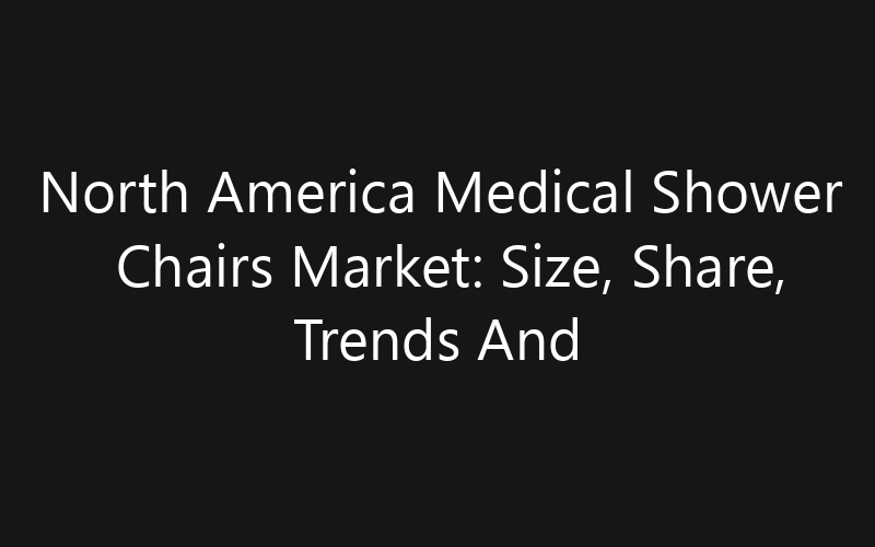 North America Medical Shower Chairs Market: Size, Share, Trends And Forecast 2035