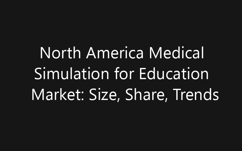 North America Medical Simulation for Education Market: Size, Share, Trends And Forecast 2035