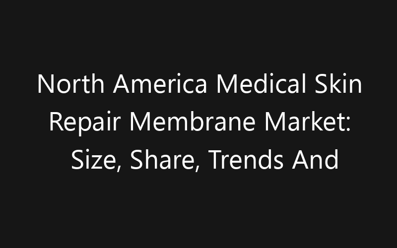 North America Medical Skin Repair Membrane Market: Size, Share, Trends And Forecast 2035
