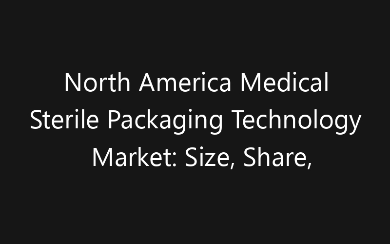 North America Medical Sterile Packaging Technology Market: Size, Share, Trends And Forecast 2035