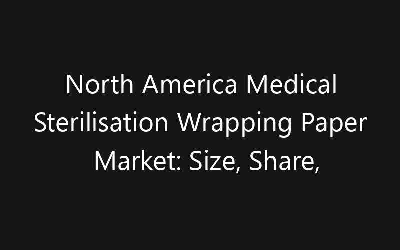 North America Medical Sterilisation Wrapping Paper Market: Size, Share, Trends And Forecast 2035