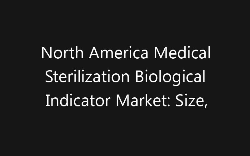 North America Medical Sterilization Biological Indicator Market: Size, Share, Trends And Forecast 2035