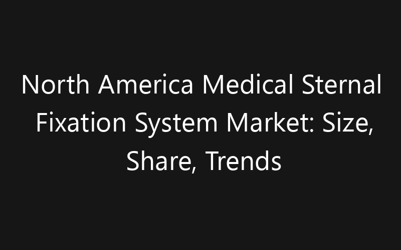 North America Medical Sternal Fixation System Market: Size, Share, Trends And Forecast 2035