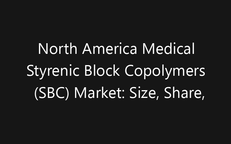 North America Medical Styrenic Block Copolymers (SBC) Market: Size, Share, Trends And Forecast 2035