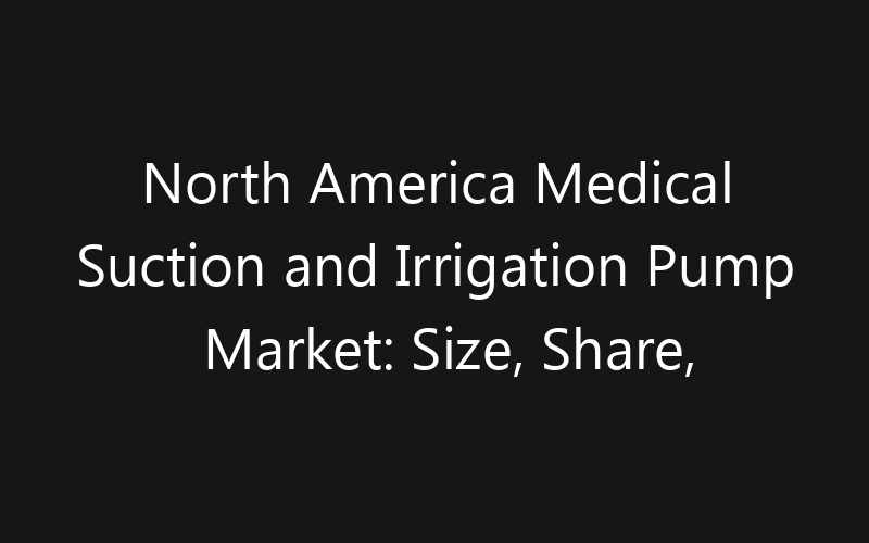 North America Medical Suction and Irrigation Pump Market: Size, Share, Trends And Forecast 2035