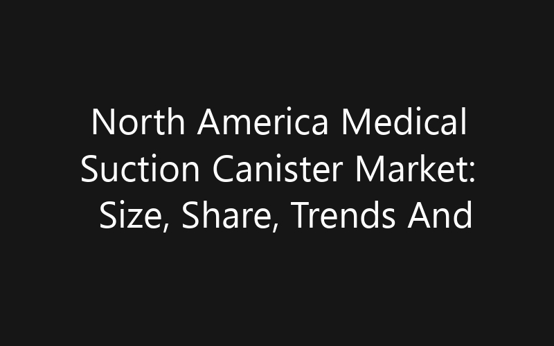 North America Medical Suction Canister Market: Size, Share, Trends And Forecast 2035