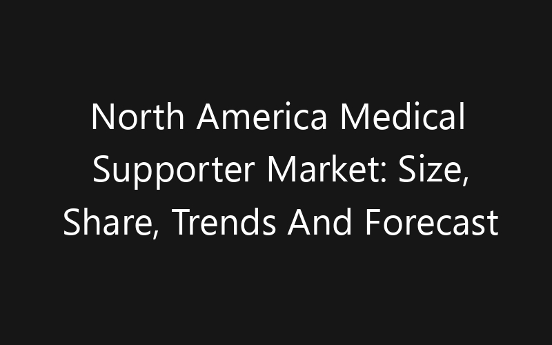 North America Medical Supporter Market: Size, Share, Trends And Forecast 2035