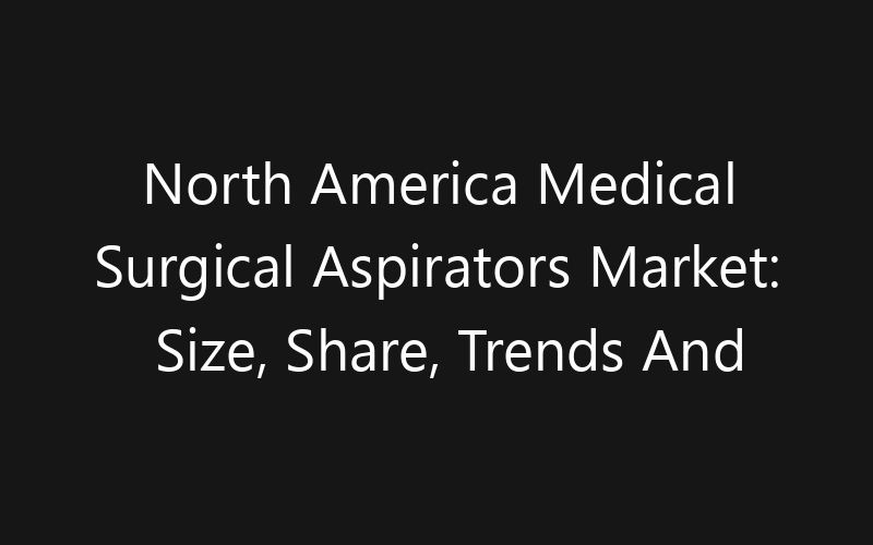 North America Medical Surgical Aspirators Market: Size, Share, Trends And Forecast 2035